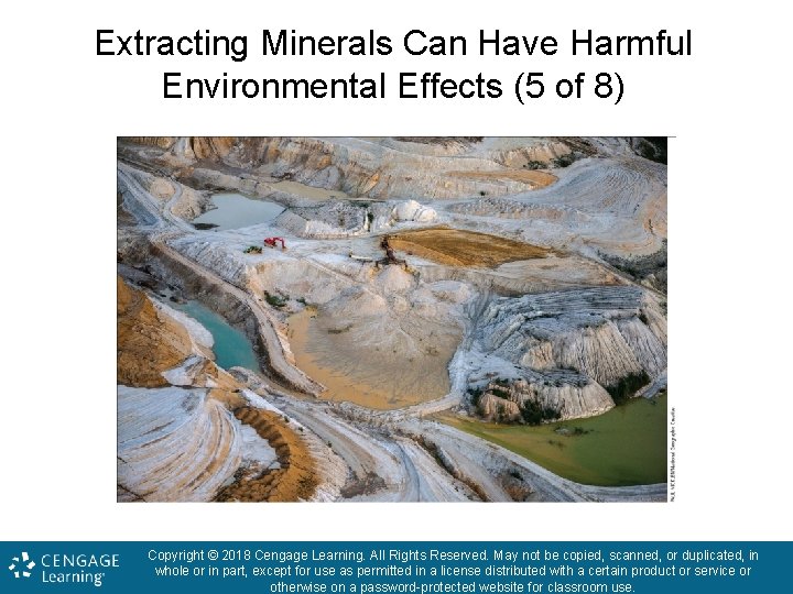 Extracting Minerals Can Have Harmful Environmental Effects (5 of 8) Copyright © 2018 Cengage