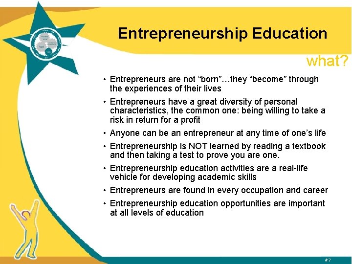 Entrepreneurship Education what? • Entrepreneurs are not “born”…they “become” through the experiences of their