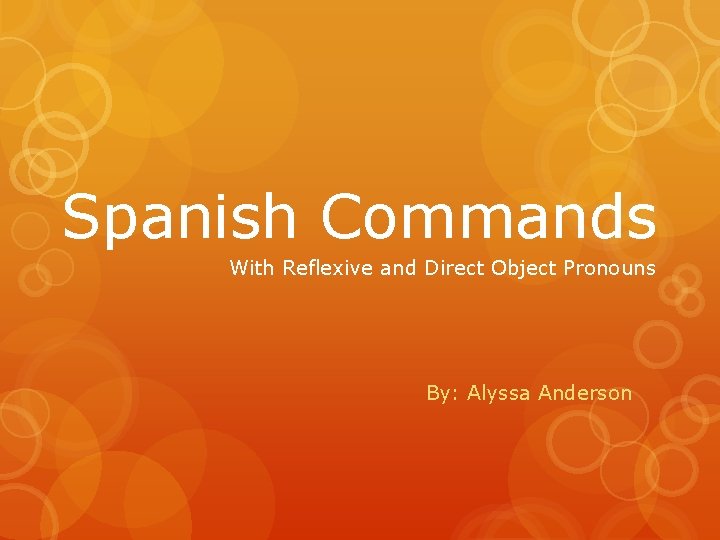 Spanish Commands With Reflexive and Direct Object Pronouns By: Alyssa Anderson 