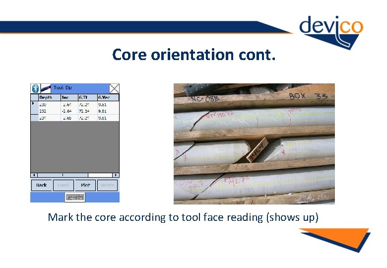 Core orientation cont. Mark the core according to tool face reading (shows up) 