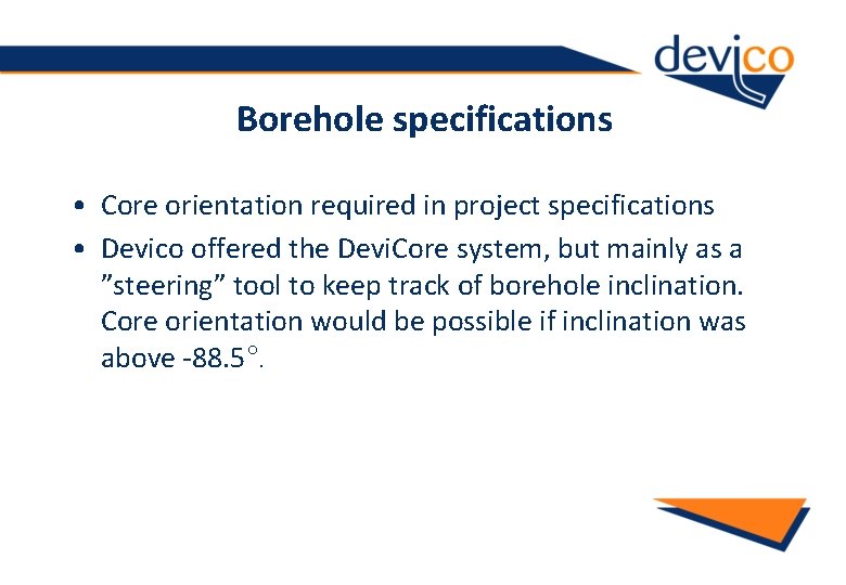 Borehole specifications • Core orientation required in project specifications • Devico offered the Devi.