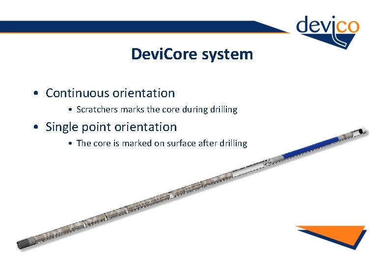 Devi. Core system • Continuous orientation • Scratchers marks the core during drilling •