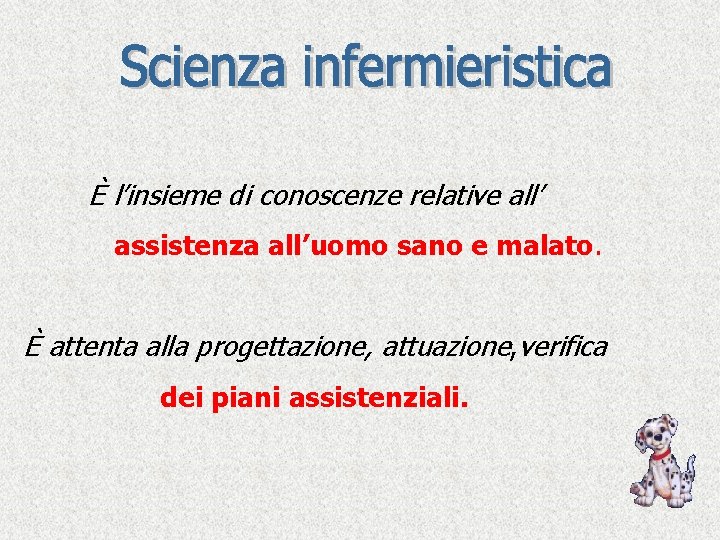 È l’insieme di conoscenze relative all’ assistenza all’uomo sano e malato. È attenta alla