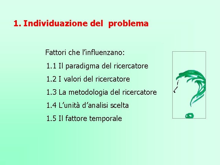 1. Individuazione del problema Fattori che l’influenzano: 1. 1 Il paradigma del ricercatore 1.