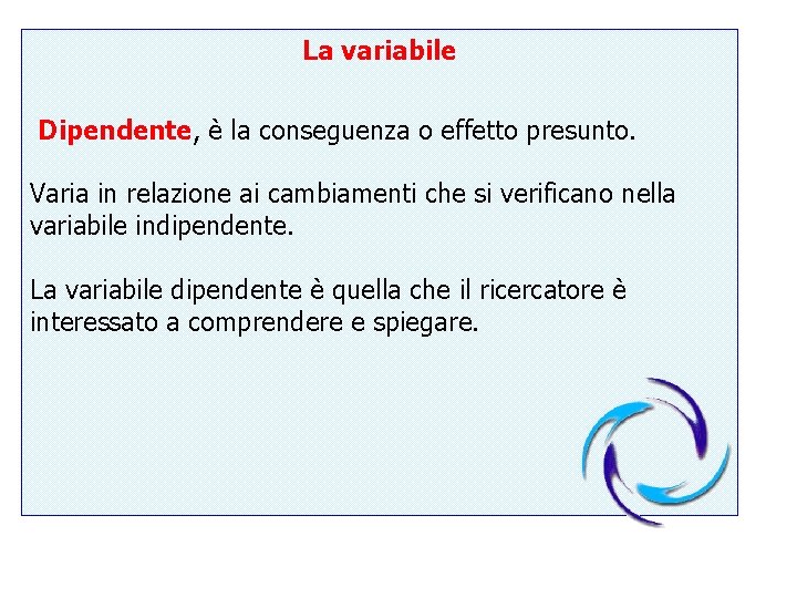 La variabile Dipendente, è la conseguenza o effetto presunto. Varia in relazione ai cambiamenti