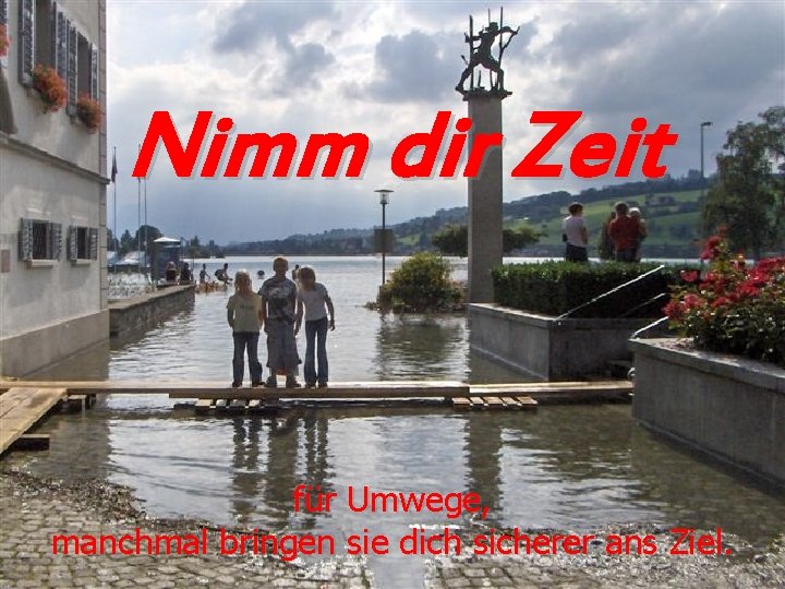 Nimm dir Zeit für Umwege, manchmal bringen sie dich sicherer ans Ziel. 