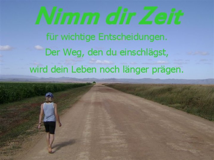 Nimm dir Zeit für wichtige Entscheidungen. Der Weg, den du einschlägst, wird dein Leben