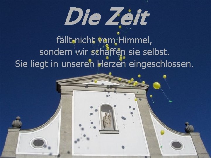 Die Zeit fällt nicht vom Himmel, sondern wir schaffen sie selbst. Sie liegt in