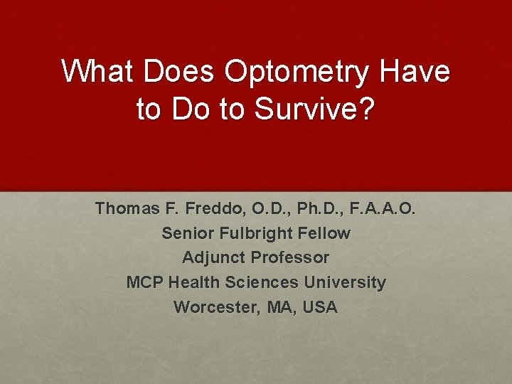 What Does Optometry Have to Do to Survive? Thomas F. Freddo, O. D. , What Does Optometry Have to Do to Survive? Thomas F. Freddo, O. D. ,