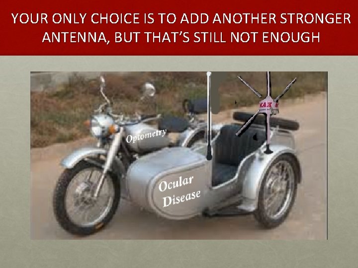 YOUR ONLY CHOICE IS TO ADD ANOTHER STRONGER ANTENNA, BUT THAT’S STILL NOT ENOUGH YOUR ONLY CHOICE IS TO ADD ANOTHER STRONGER ANTENNA, BUT THAT’S STILL NOT ENOUGH