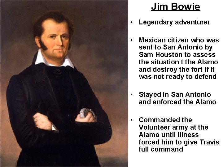 Jim Bowie • Legendary adventurer • Mexican citizen who was sent to San Antonio