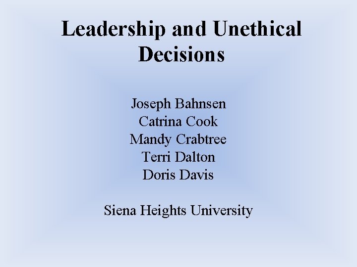 Leadership and Unethical Decisions Joseph Bahnsen Catrina Cook Mandy Crabtree Terri Dalton Doris Davis