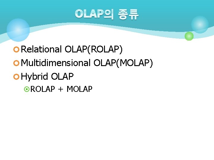 ¢ Relational OLAP(ROLAP) ¢ Multidimensional OLAP(MOLAP) ¢ Hybrid OLAP ¤ ROLAP + MOLAP ¢ Relational OLAP(ROLAP) ¢ Multidimensional OLAP(MOLAP) ¢ Hybrid OLAP ¤ ROLAP + MOLAP