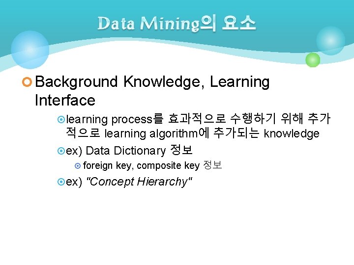 ¢ Background Knowledge, Learning Interface ¤learning process를 효과적으로 수행하기 위해 추가 적으로 learning algorithm에 ¢ Background Knowledge, Learning Interface ¤learning process를 효과적으로 수행하기 위해 추가 적으로 learning algorithm에