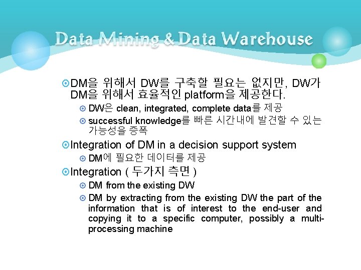 ¤ DM을 위해서 DW를 구축할 필요는 없지만, DW가 DM을 위해서 효율적인 platform을 제공한다. ¤ ¤ DM을 위해서 DW를 구축할 필요는 없지만, DW가 DM을 위해서 효율적인 platform을 제공한다. ¤