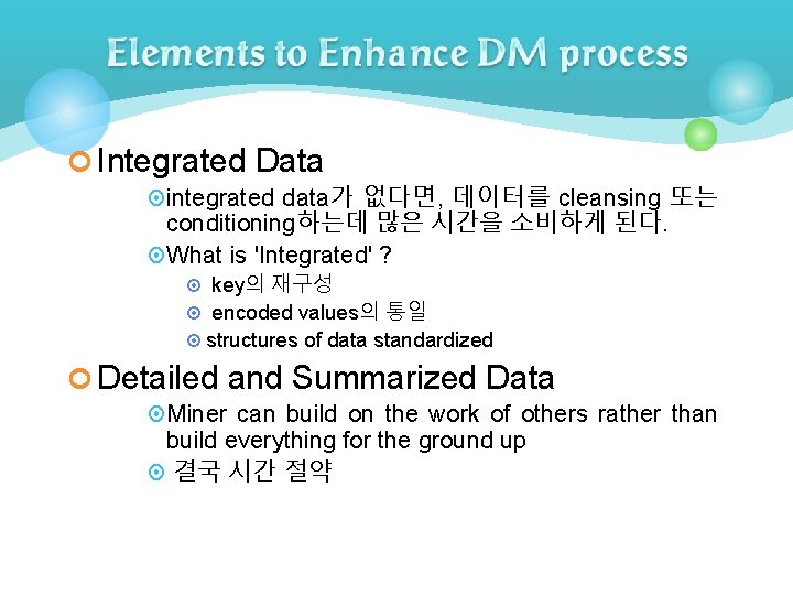 ¢ Integrated Data ¤ integrated data가 없다면, 데이터를 cleansing 또는 conditioning하는데 많은 시간을 소비하게 ¢ Integrated Data ¤ integrated data가 없다면, 데이터를 cleansing 또는 conditioning하는데 많은 시간을 소비하게