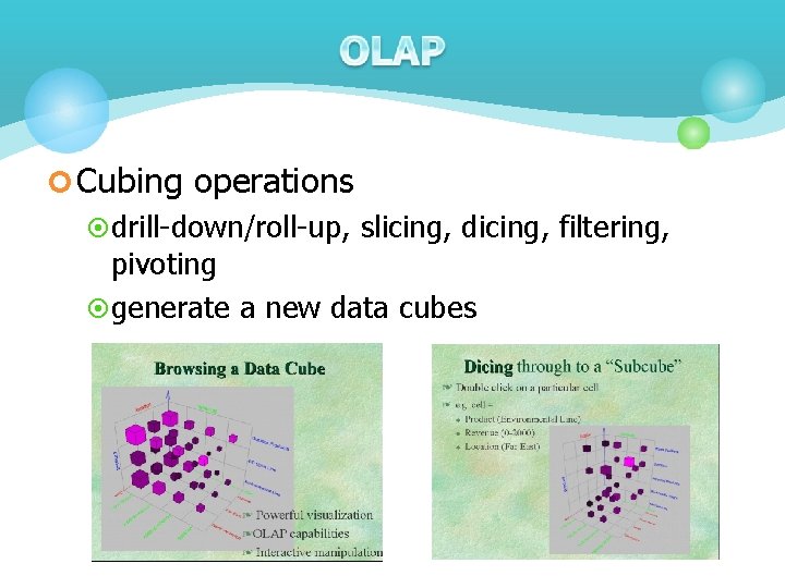 ¢ Cubing operations ¤ drill-down/roll-up, slicing, dicing, filtering, pivoting ¤ generate a new data ¢ Cubing operations ¤ drill-down/roll-up, slicing, dicing, filtering, pivoting ¤ generate a new data