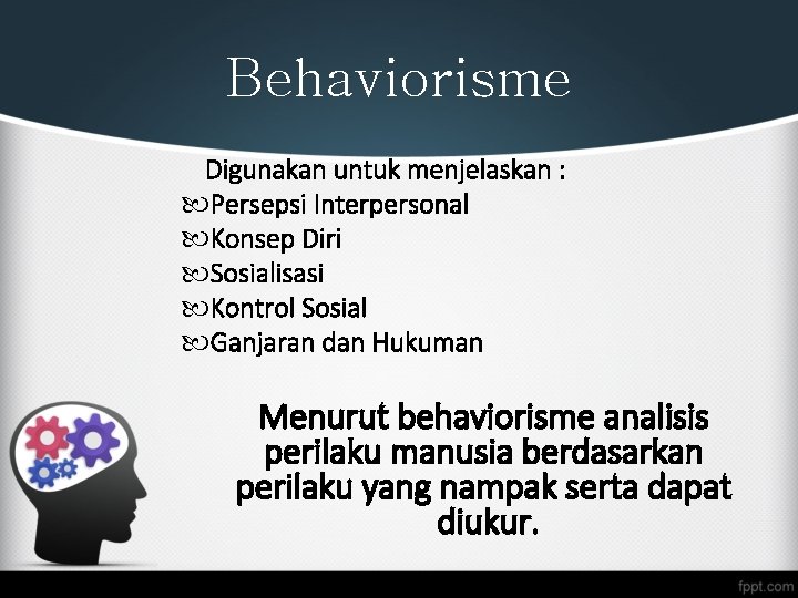 Behaviorisme Digunakan untuk menjelaskan : Persepsi Interpersonal Konsep Diri Sosialisasi Kontrol Sosial Ganjaran dan