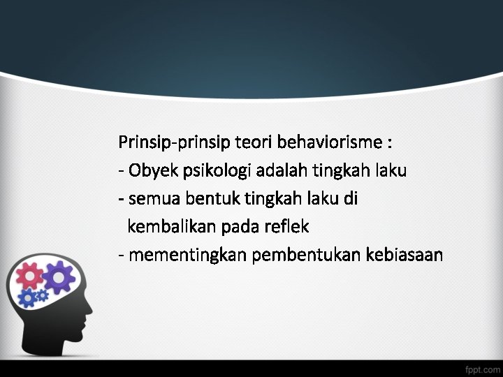 Prinsip-prinsip teori behaviorisme : - Obyek psikologi adalah tingkah laku - semua bentuk tingkah