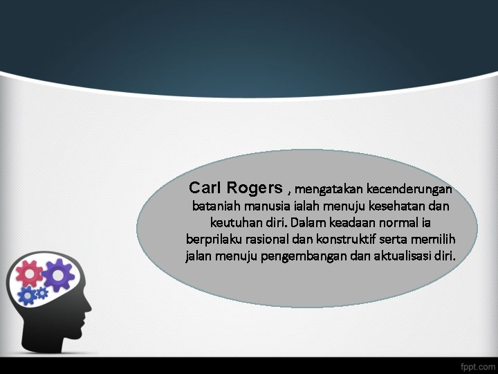Carl Rogers , mengatakan kecenderungan bataniah manusia ialah menuju kesehatan dan keutuhan diri. Dalam