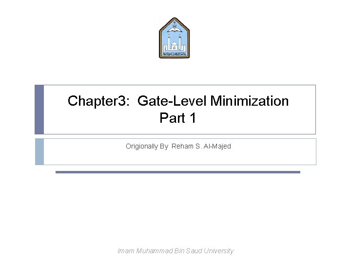 Chapter 3: Gate-Level Minimization Part 1 Origionally By Reham S. Al-Majed Imam Muhammad Bin