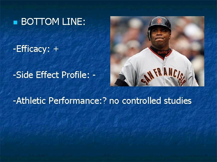 n BOTTOM LINE: -Efficacy: + -Side Effect Profile: -Athletic Performance: ? no controlled studies