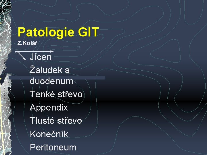 Patologie GIT Z. Kolář Jícen Žaludek a duodenum Tenké střevo Appendix Tlusté střevo Konečník Patologie GIT Z. Kolář Jícen Žaludek a duodenum Tenké střevo Appendix Tlusté střevo Konečník