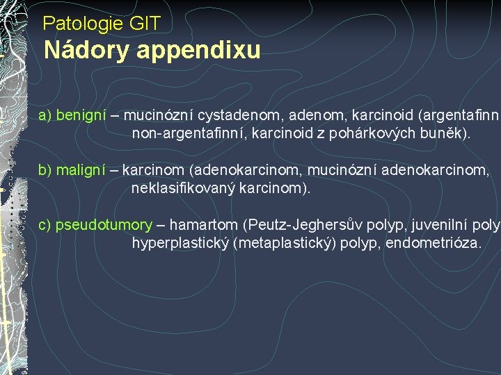 Patologie GIT Nádory appendixu a) benigní – mucinózní cystadenom, karcinoid (argentafinní non-argentafinní, karcinoid z Patologie GIT Nádory appendixu a) benigní – mucinózní cystadenom, karcinoid (argentafinní non-argentafinní, karcinoid z