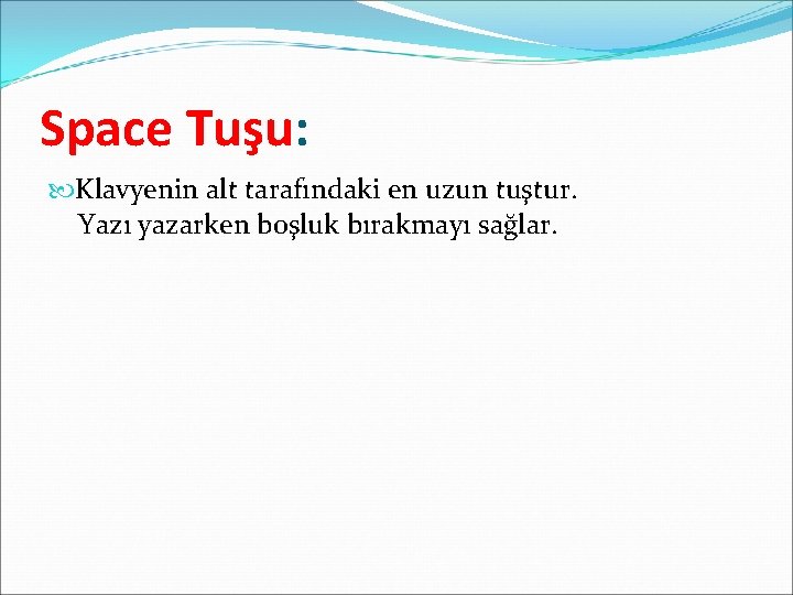 Space Tuşu: Klavyenin alt tarafındaki en uzun tuştur. Yazı yazarken boşluk bırakmayı sağlar. Space Tuşu: Klavyenin alt tarafındaki en uzun tuştur. Yazı yazarken boşluk bırakmayı sağlar.