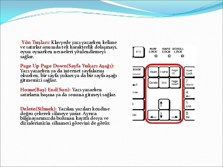 Yön Tuşları: Klavyede yazı yazarken kelime ve satırlar arasında tek karakterlik dolaşmayı, oyun oynarken Yön Tuşları: Klavyede yazı yazarken kelime ve satırlar arasında tek karakterlik dolaşmayı, oyun oynarken