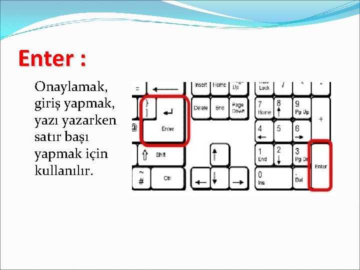 Enter : Onaylamak, giriş yapmak, yazı yazarken satır başı yapmak için kullanılır. 