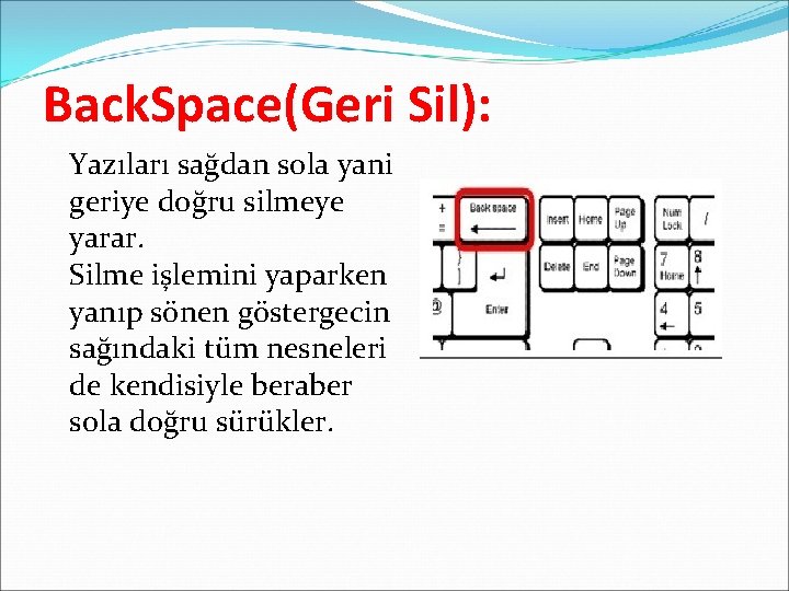 Back. Space(Geri Sil): Yazıları sağdan sola yani geriye doğru silmeye yarar. Silme işlemini yaparken Back. Space(Geri Sil): Yazıları sağdan sola yani geriye doğru silmeye yarar. Silme işlemini yaparken