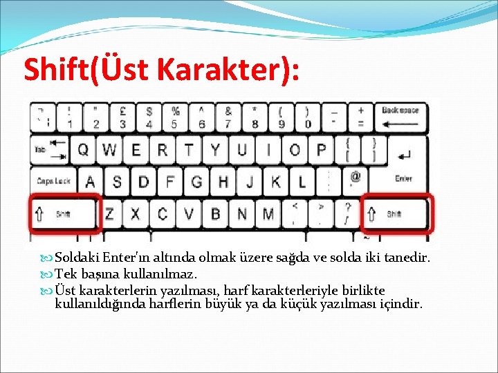 Shift(Üst Karakter): Soldaki Enter'ın altında olmak üzere sağda ve solda iki tanedir. Tek başına