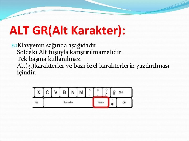 ALT GR(Alt Karakter): Klavyenin sağında aşağıdadır. Soldaki Alt tuşuyla karıştırılmamalıdır. Tek başına kullanılmaz. Alt(3.