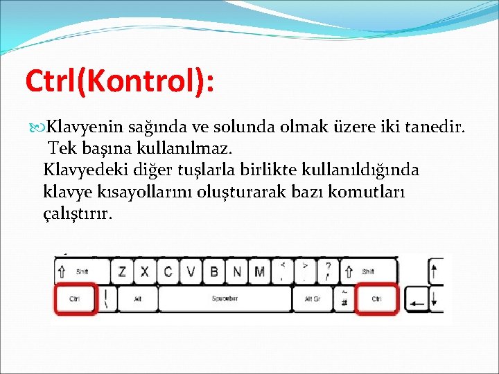 Ctrl(Kontrol): Klavyenin sağında ve solunda olmak üzere iki tanedir. Tek başına kullanılmaz. Klavyedeki diğer Ctrl(Kontrol): Klavyenin sağında ve solunda olmak üzere iki tanedir. Tek başına kullanılmaz. Klavyedeki diğer