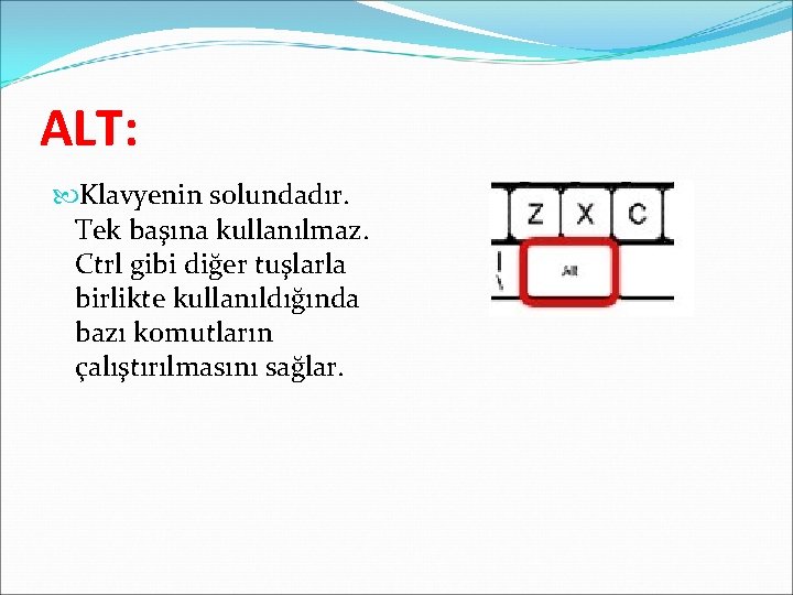 ALT: Klavyenin solundadır. Tek başına kullanılmaz. Ctrl gibi diğer tuşlarla birlikte kullanıldığında bazı komutların