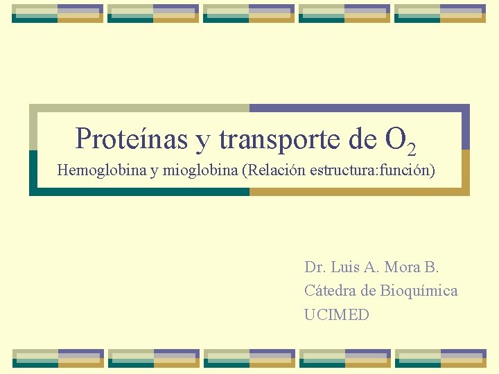 Proteínas y transporte de O 2 Hemoglobina y mioglobina (Relación estructura: función) Dr. Luis