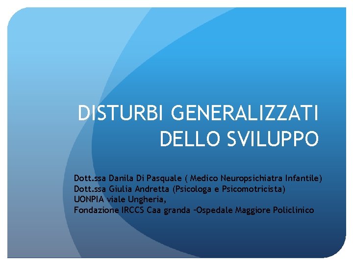 DISTURBI GENERALIZZATI DELLO SVILUPPO Dott. ssa Danila Di Pasquale ( Medico Neuropsichiatra Infantile) Dott.