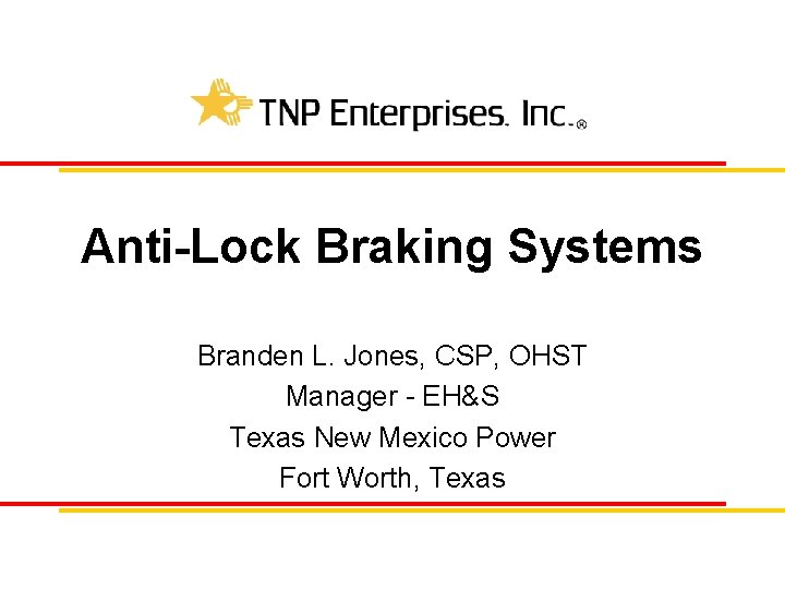 Anti-Lock Braking Systems Branden L. Jones, CSP, OHST Manager - EH&S Texas New Mexico