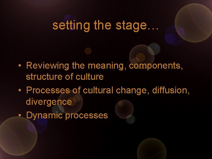 setting the stage… • Reviewing the meaning, components, structure of culture • Processes of