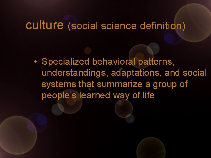 culture (social science definition) • Specialized behavioral patterns, understandings, adaptations, and social systems that