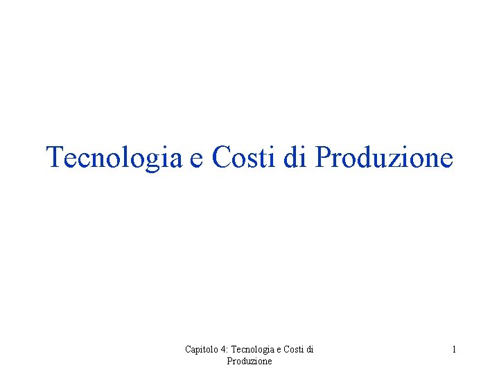 Tecnologia e Costi di Produzione Capitolo 4: Tecnologia e Costi di Produzione 1 