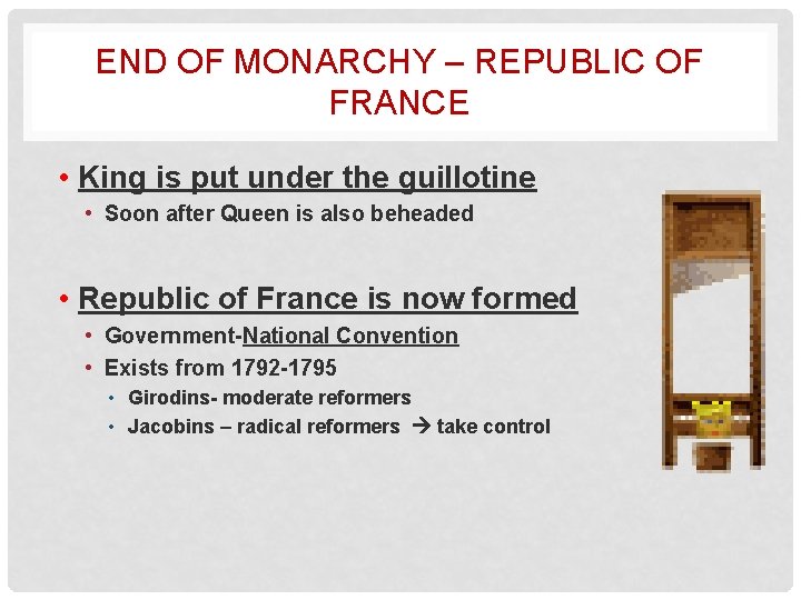 END OF MONARCHY – REPUBLIC OF FRANCE • King is put under the guillotine