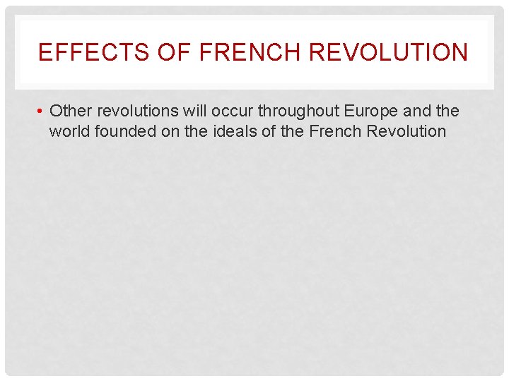 EFFECTS OF FRENCH REVOLUTION • Other revolutions will occur throughout Europe and the world