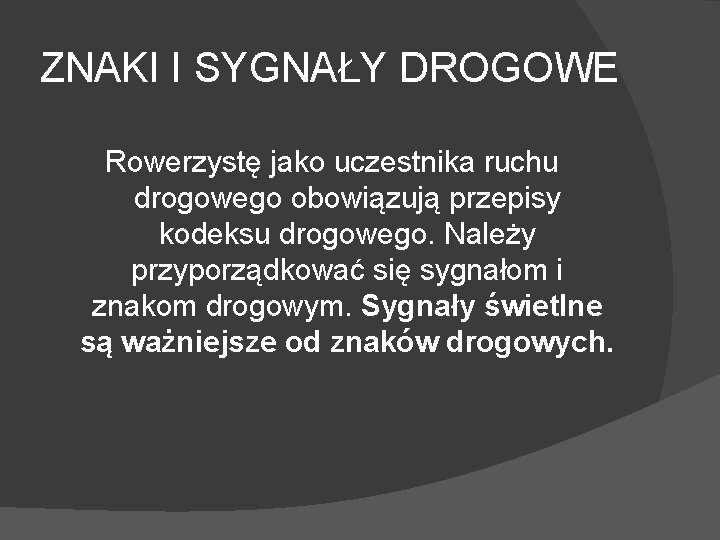 ZNAKI I SYGNAŁY DROGOWE Rowerzystę jako uczestnika ruchu drogowego obowiązują przepisy kodeksu drogowego. Należy