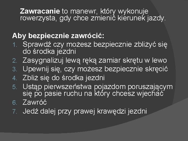 Zawracanie to manewr, który wykonuje rowerzysta, gdy chce zmienić kierunek jazdy. Aby bezpiecznie zawrócić: