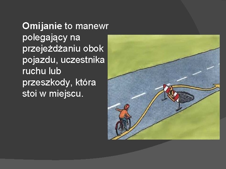 Omijanie to manewr polegający na przejeżdżaniu obok pojazdu, uczestnika ruchu lub przeszkody, która stoi