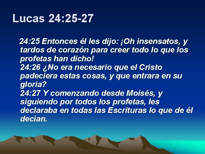 Lucas 24: 25 -27 24: 25 Entonces él les dijo: ¡Oh insensatos, y tardos