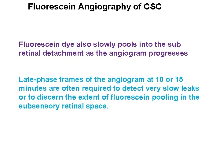 Fluorescein Angiography of CSC Fluorescein dye also slowly pools into the sub retinal detachment Fluorescein Angiography of CSC Fluorescein dye also slowly pools into the sub retinal detachment