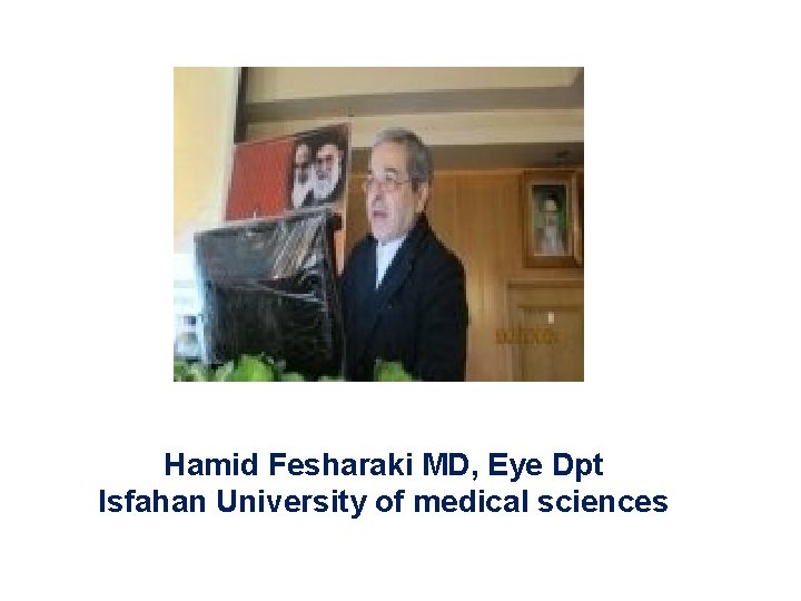 Hamid Fesharaki MD, Eye Dpt Isfahan University of medical sciences Hamid Fesharaki MD, Eye Dpt Isfahan University of medical sciences